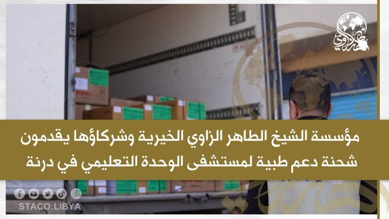 مؤسسة الشيخ الطاهر الزاوي الخيرية وشركاؤها يقدمون شحنة دعم طبية لمستشفى الوحدة التعليمي في درنة